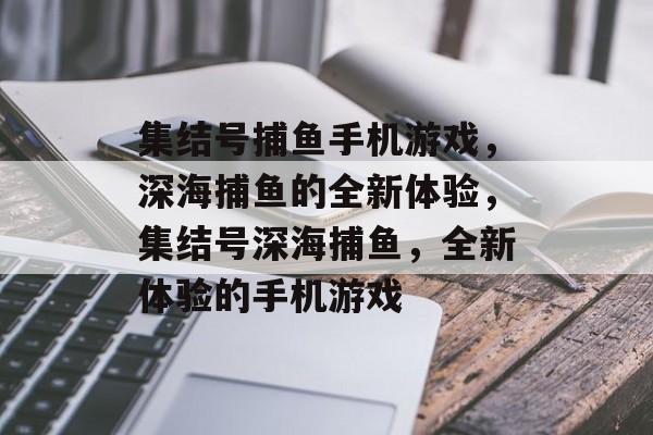 集结号捕鱼手机游戏，深海捕鱼的全新体验，集结号深海捕鱼，全新体验的手机游戏