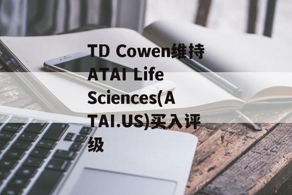 TD Cowen维持ATAI Life Sciences(ATAI.US)买入评级