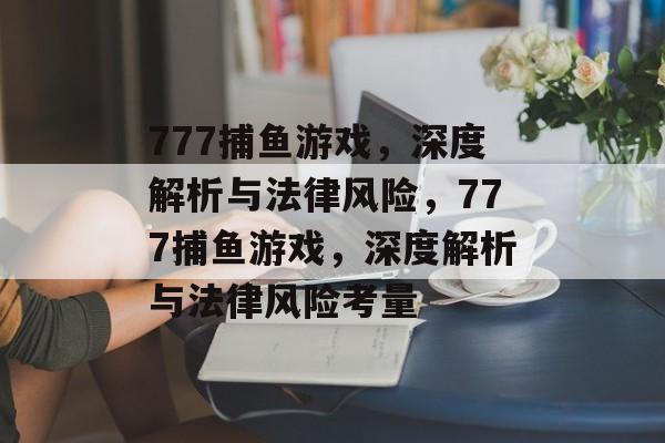 777捕鱼游戏，深度解析与法律风险，777捕鱼游戏，深度解析与法律风险考量