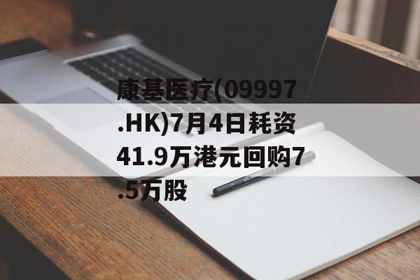 康基医疗(09997.HK)7月4日耗资41.9万港元回购7.5万股