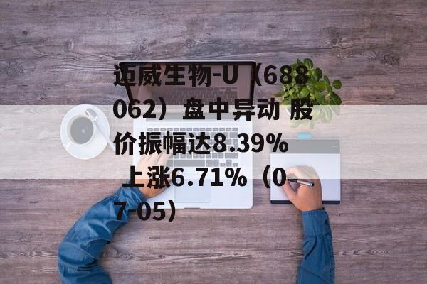 迈威生物-U（688062）盘中异动 股价振幅达8.39%  上涨6.71%（07-05）