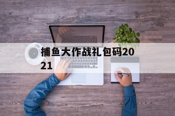 捕鱼大作战礼包码2021