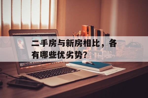 二手房与新房相比，各有哪些优劣势？