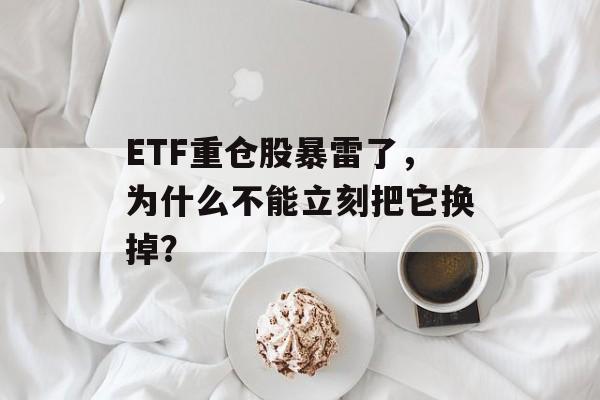 ETF重仓股暴雷了，为什么不能立刻把它换掉？