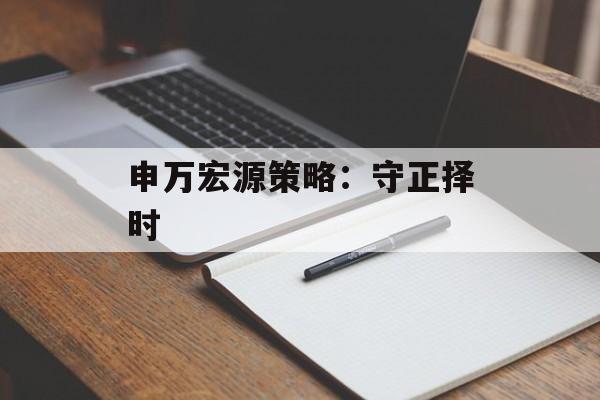 申万宏源策略：守正择时