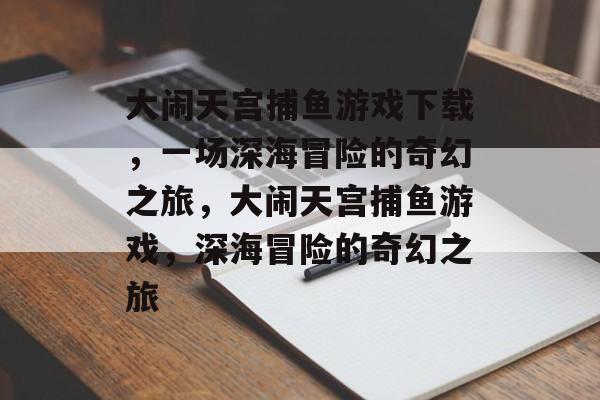 大闹天宫捕鱼游戏下载，一场深海冒险的奇幻之旅，大闹天宫捕鱼游戏，深海冒险的奇幻之旅