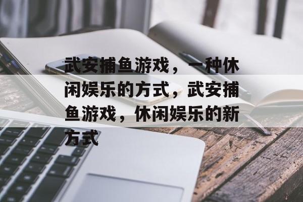 武安捕鱼游戏，一种休闲娱乐的方式，武安捕鱼游戏，休闲娱乐的新方式