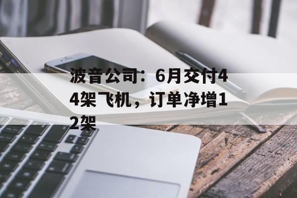 波音公司：6月交付44架飞机，订单净增12架