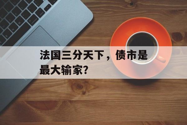 法国三分天下，债市是最大输家？