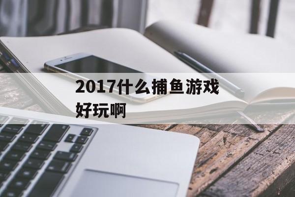 2017什么捕鱼游戏好玩啊