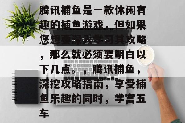 腾讯捕鱼是一款休闲有趣的捕鱼游戏，但如果您想要深入学习其攻略，那么就必须要明白以下几点。，腾讯捕鱼，深挖攻略指南，享受捕鱼乐趣的同时，学富五车