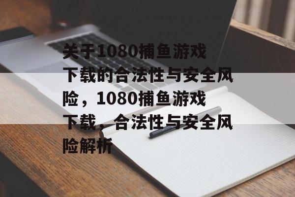 关于1080捕鱼游戏下载的合法性与安全风险，1080捕鱼游戏下载，合法性与安全风险解析