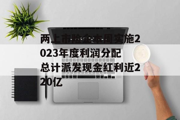 两上市险企本周实施2023年度利润分配 总计派发现金红利近220亿