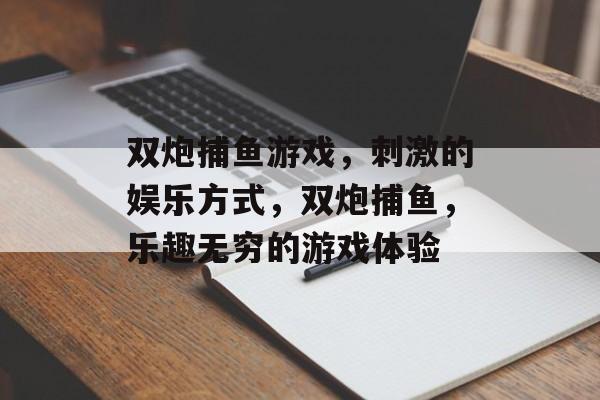 双炮捕鱼游戏，刺激的娱乐方式，双炮捕鱼，乐趣无穷的游戏体验