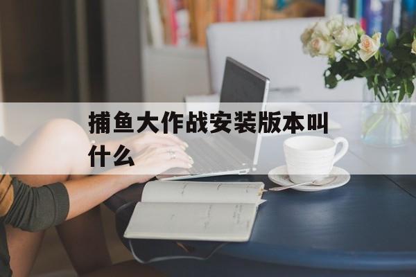 捕鱼大作战安装版本叫什么