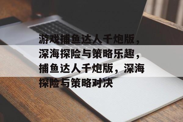 游戏捕鱼达人千炮版，深海探险与策略乐趣，捕鱼达人千炮版，深海探险与策略对决