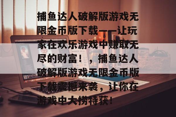 捕鱼达人破解版游戏无限金币版下载——让玩家在欢乐游戏中赚取无尽的财富！，捕鱼达人破解版游戏无限金币版下载震撼来袭，让你在游戏中大捞特获！