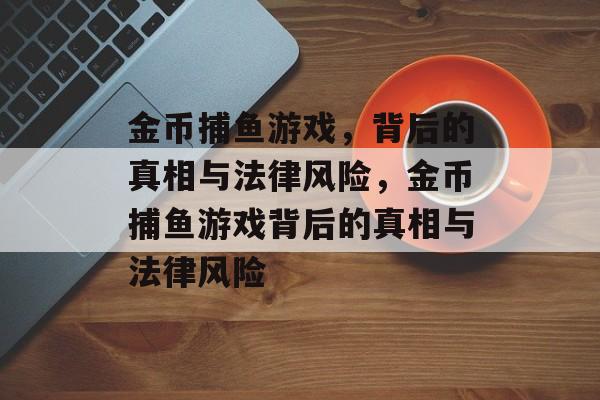 金币捕鱼游戏，背后的真相与法律风险，金币捕鱼游戏背后的真相与法律风险