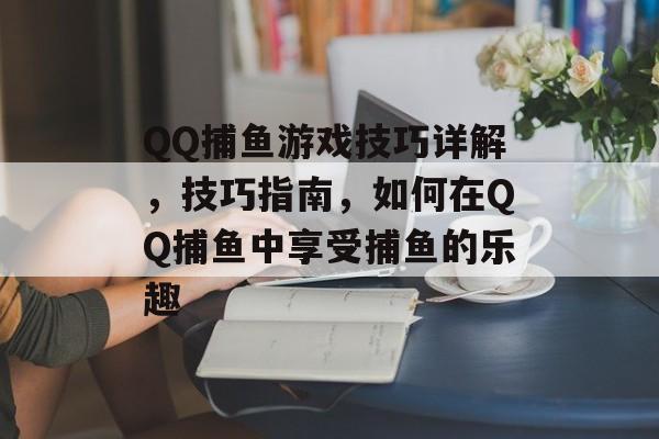 QQ捕鱼游戏技巧详解，技巧指南，如何在QQ捕鱼中享受捕鱼的乐趣