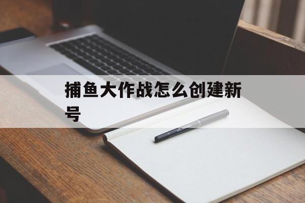 捕鱼大作战怎么创建新号