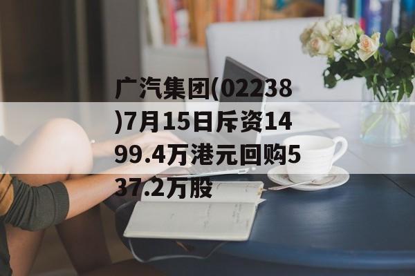 广汽集团(02238)7月15日斥资1499.4万港元回购537.2万股