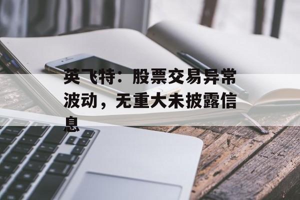 英飞特：股票交易异常波动，无重大未披露信息