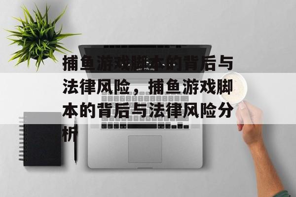 捕鱼游戏脚本的背后与法律风险，捕鱼游戏脚本的背后与法律风险分析