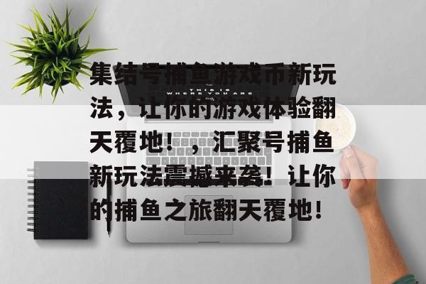 集结号捕鱼游戏币新玩法，让你的游戏体验翻天覆地！，汇聚号捕鱼新玩法震撼来袭！让你的捕鱼之旅翻天覆地！