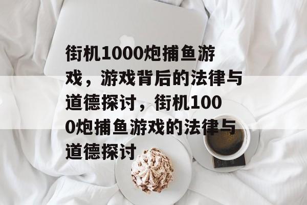 街机1000炮捕鱼游戏，游戏背后的法律与道德探讨，街机1000炮捕鱼游戏的法律与道德探讨