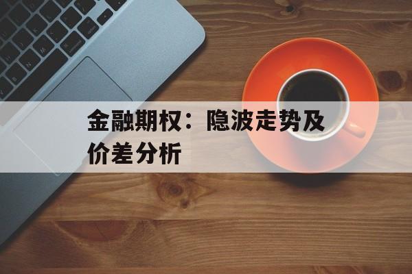 金融期权：隐波走势及价差分析