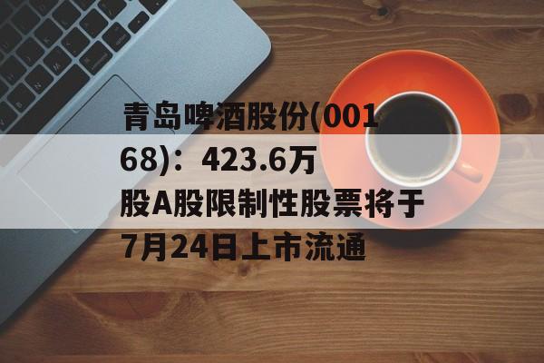 青岛啤酒股份(00168)：423.6万股A股限制性股票将于7月24日上市流通