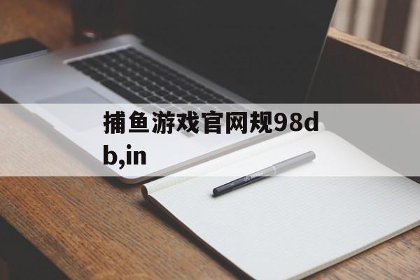 捕鱼游戏官网规98db,in