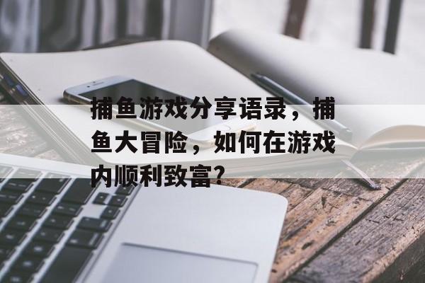 捕鱼游戏分享语录，捕鱼大冒险，如何在游戏内顺利致富?