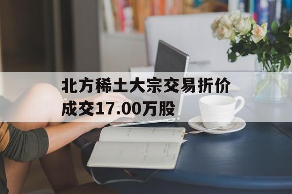 北方稀土大宗交易折价成交17.00万股