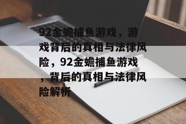 92金蟾捕鱼游戏，游戏背后的真相与法律风险，92金蟾捕鱼游戏，背后的真相与法律风险解析