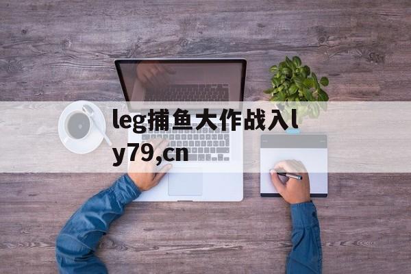 leg捕鱼大作战入ly79,cn