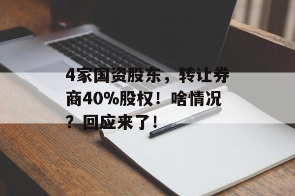 4家国资股东，转让券商40%股权！啥情况？回应来了！