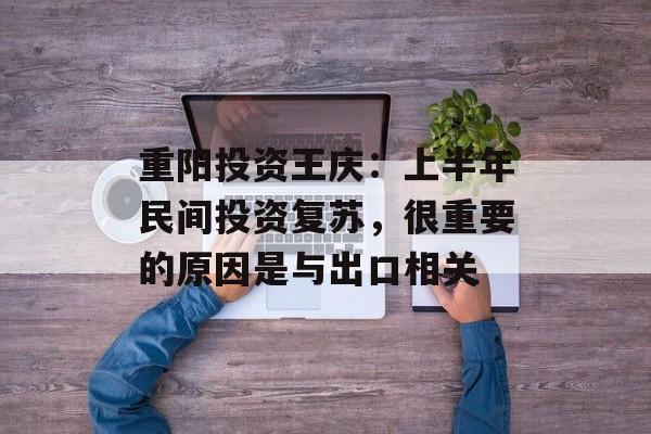 重阳投资王庆：上半年民间投资复苏，很重要的原因是与出口相关