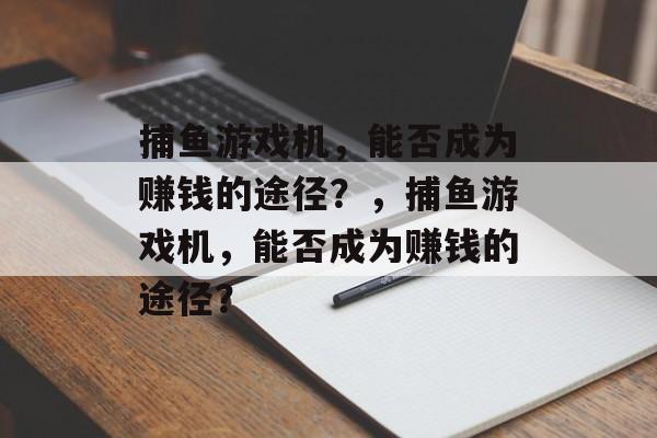 捕鱼游戏机，能否成为赚钱的途径？，捕鱼游戏机，能否成为赚钱的途径？