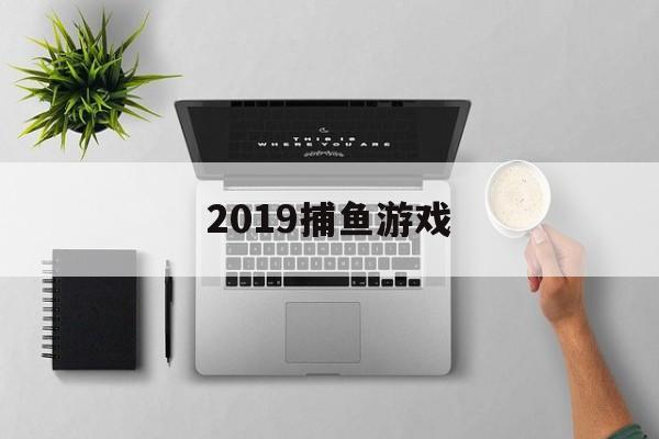 2019捕鱼游戏