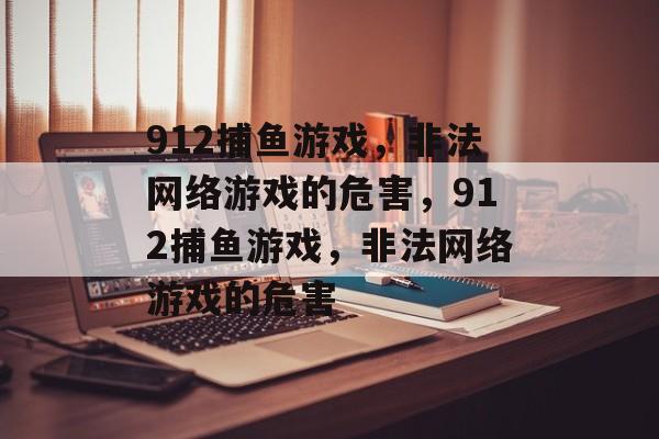 912捕鱼游戏，非法网络游戏的危害，912捕鱼游戏，非法网络游戏的危害