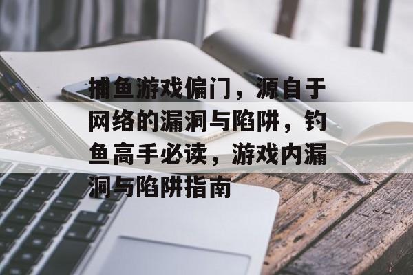 捕鱼游戏偏门，源自于网络的漏洞与陷阱，钓鱼高手必读，游戏内漏洞与陷阱指南