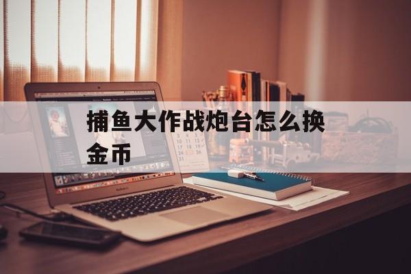 捕鱼大作战炮台怎么换金币