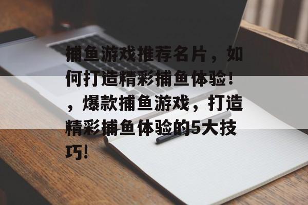 捕鱼游戏推荐名片，如何打造精彩捕鱼体验！，爆款捕鱼游戏，打造精彩捕鱼体验的5大技巧!