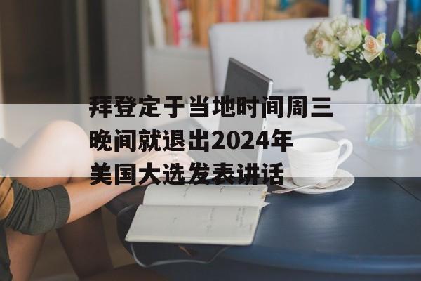 拜登定于当地时间周三晚间就退出2024年美国大选发表讲话