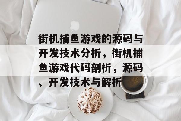 街机捕鱼游戏的源码与开发技术分析，街机捕鱼游戏代码剖析，源码、开发技术与解析