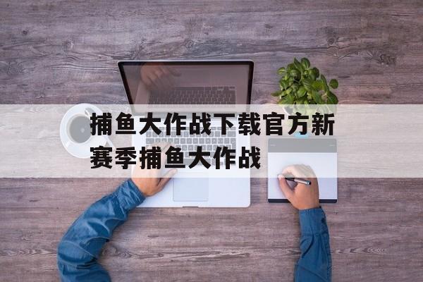 捕鱼大作战下载官方新赛季捕鱼大作战