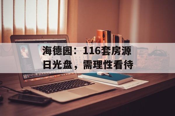 海德园：116套房源日光盘，需理性看待