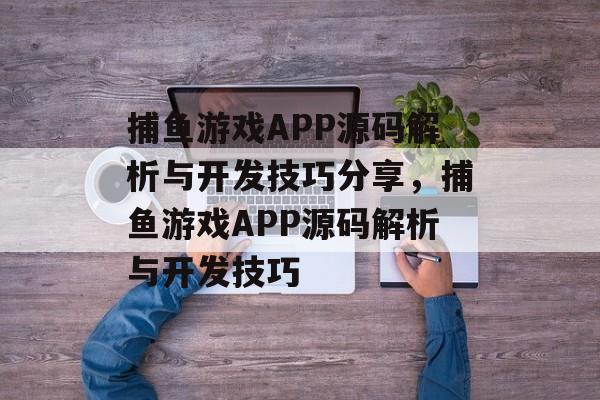 捕鱼游戏APP源码解析与开发技巧分享，捕鱼游戏APP源码解析与开发技巧