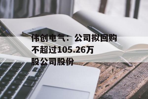 伟创电气：公司拟回购不超过105.26万股公司股份